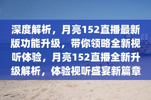 深度解析，月亮152直播最新版功能升級(jí)，帶你領(lǐng)略全新視聽(tīng)體驗(yàn)，月亮152直播全新升級(jí)解析，體驗(yàn)視聽(tīng)盛宴新篇章